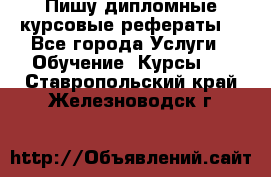 Пишу дипломные курсовые рефераты  - Все города Услуги » Обучение. Курсы   . Ставропольский край,Железноводск г.